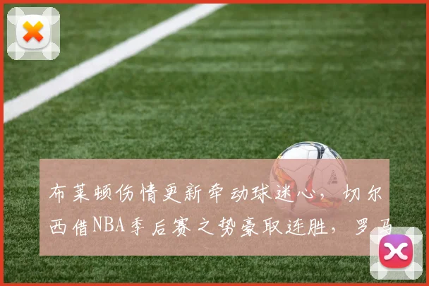 布莱顿伤情更新牵动球迷心，切尔西借NBA季后赛之势豪取连胜，罗马冲刺阶段强势爆发