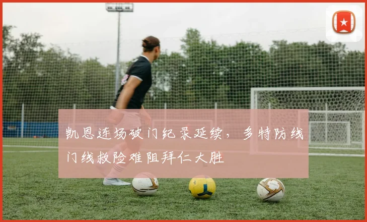 凯恩连场破门纪录延续，多特防线门线救险难阻拜仁大胜