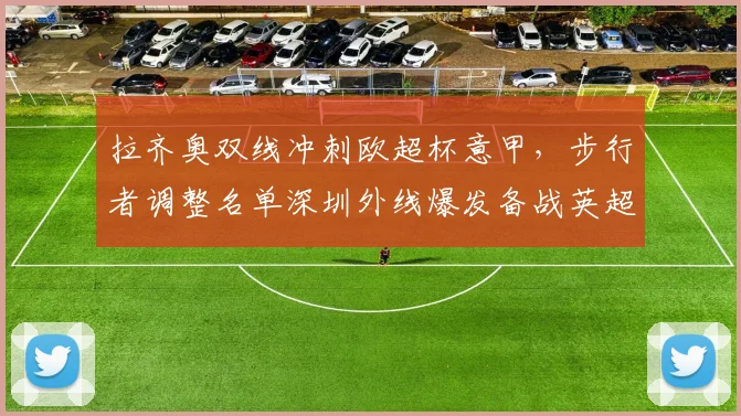 拉齐奥双线冲刺欧超杯意甲，步行者调整名单深圳外线爆发备战英超