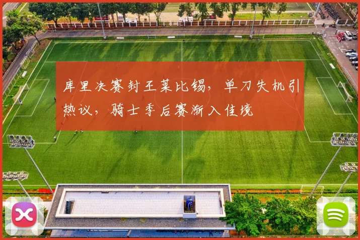 库里决赛封王莱比锡，单刀失机引热议，骑士季后赛渐入佳境